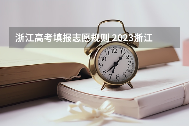 浙江高考填报志愿规则 2023浙江高考志愿填报规则