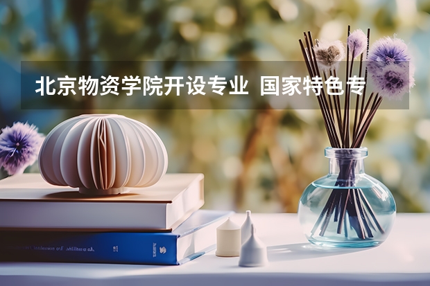 北京物资学院开设专业  国家特色专业有什么
