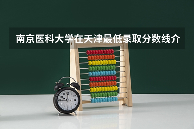 南京医科大学在天津最低录取分数线介绍