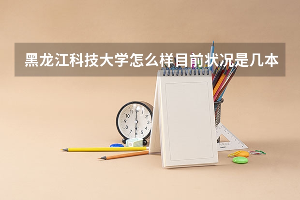 黑龙江科技大学怎么样目前状况是几本-排名多少-揭秘就业好的专业怎么样？