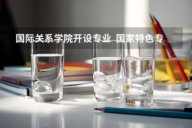 国际关系学院开设专业  国家特色专业有什么