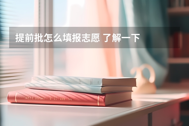 提前批怎么填报志愿 了解一下