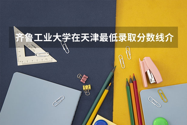 齐鲁工业大学在天津最低录取分数线介绍