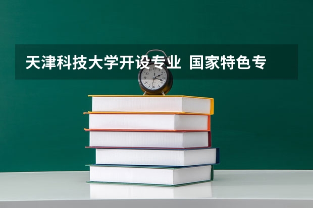 天津科技大学开设专业  国家特色专业有什么