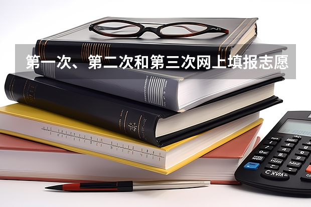 第一次、第二次和第三次网上填报志愿有什么区别？