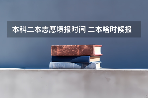 本科二本志愿填报时间 二本啥时候报志愿